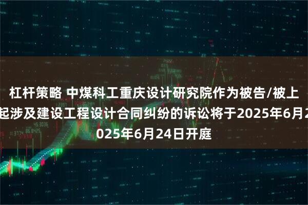 杠杆策略 中煤科工重庆设计研究院作为被告/被上诉人的1起涉及建设工程设计合同纠纷的诉讼将于2025年6月24日开庭