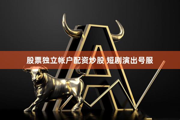 股票独立帐户配资炒股 短剧演出号服