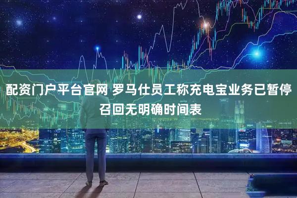 配资门户平台官网 罗马仕员工称充电宝业务已暂停 召回无明确时间表