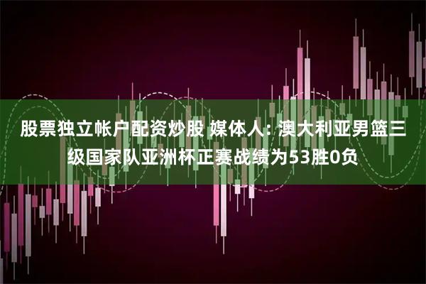 股票独立帐户配资炒股 媒体人: 澳大利亚男篮三级国家队亚洲杯正赛战绩为53胜0负