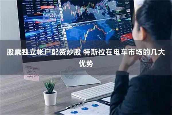 股票独立帐户配资炒股 特斯拉在电车市场的几大优势