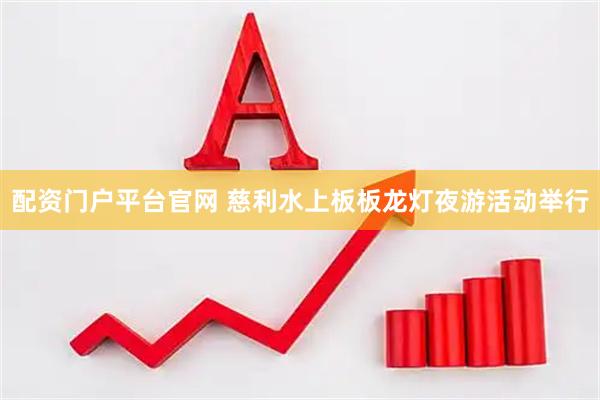 配资门户平台官网 慈利水上板板龙灯夜游活动举行