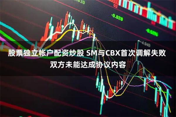 股票独立帐户配资炒股 SM与CBX首次调解失败 双方未能达成协议内容