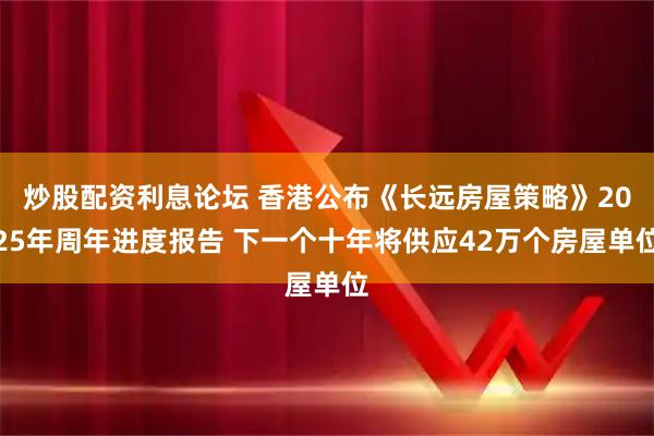 炒股配资利息论坛 香港公布《长远房屋策略》2025年周年进度报告 下一个十年将供应42万个房屋单位